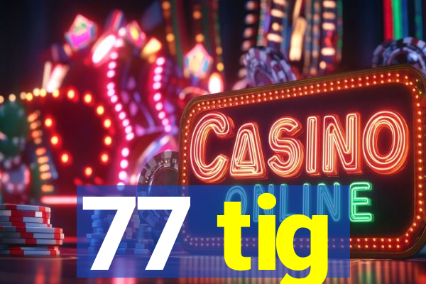 77 tig